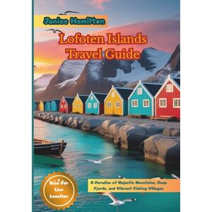 Hamilton, Janice Lofoten Islands Travel Guide: A Paradise of Majestic Mountains, Deep Fjords, and Vibrant Fishing Villages Hamilton, Janice Lofoten Islands Travel Guide: A Paradise of Majestic Mountains, Deep Fjords, and Vibrant Fishing Villages