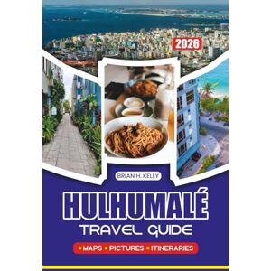 KELLY, BRIAN H. HULHUMALÉ TRAVEL GUIDE 2026: Plan Your Perfect Trip with Detailed Itineraries, Safety Tips, and Expert Advice for a Memorable Maldives Getaway KELLY, BRIAN H. HULHUMALÉ TRAVEL GUIDE 2026: Plan Your Perfect Trip with Detailed Itineraries, Safety Tips, and Expert Advice for a Memorable Maldives Getaway