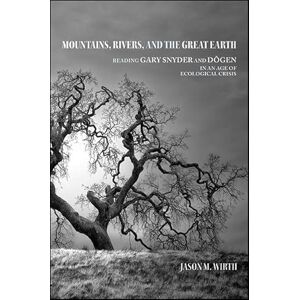 Wirth, Jason M. Mountains, Rivers, and the Great Earth: Reading Gary Snyder and Dōgen in an Age of Ecological Crisis (SUNY series in Environmental Philosophy and Ethics) Wirth, Jason M. Mountains, Rivers, and the Great Earth: Reading Gary Snyder and Dōgen in an Age of Ecological Crisis (SUNY series in Environmental Philosophy and Ethics)