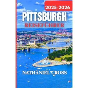 Cross PITTSBURGH REISEFÜHRER 2025-2026: Planen, erkunden und erleben Sie Pittsburgh wie ein Einheimischer: Detaillierte Tipps, Karten und Reiserouten für 2025–2026 Cross PITTSBURGH REISEFÜHRER 2025-2026: Planen, erkunden und erleben Sie Pittsburgh wie ein Einheimischer: Detaillierte Tipps, Karten und Reiserouten für 2025–2026