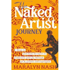 Nash, Maralyn The Naked Artist Journey: 7 Steps to peel back the layers & rediscover your joy through art and creative self-expression Nash, Maralyn The Naked Artist Journey: 7 Steps to peel back the layers & rediscover your joy through art and creative self-expression