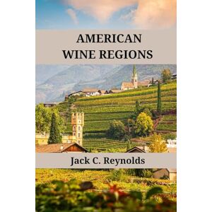 Reynolds, Jack C. American Wine Regions: An expert's guide to American wine regions, history, origins, and flavors (Wine Regions of the World) Reynolds, Jack C. American Wine Regions: An expert's guide to American wine regions, history, origins, and flavors (Wine Regions of the World)