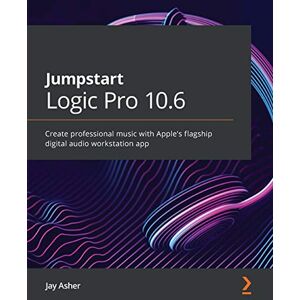 Jay Asher Jumpstart Logic Pro 10.6: Create professional music with Apple's flagship digital audio workstation app Jay Asher Jumpstart Logic Pro 10.6: Create professional music with Apple's flagship digital audio workstation app