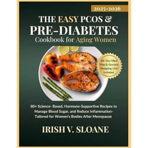 Sloane, Irish V. THE EASY PCOS & DIABETES COOKBOOK FOR AGING WOMEN: 80+ Science-Based, Hormone-Supportive Recipes to Manage Blood Sugar, and Reduce Inflammation- Tailored for Women's Bodies After Menopause. Sloane, Irish V. THE EASY PCOS & DIABETES COOKBOOK FOR AGING WOMEN: 80+ Science-Based, Hormone-Supportive Recipes to Manage Blood Sugar, and Reduce Inflammation- Tailored for Women's Bodies After Menopause.