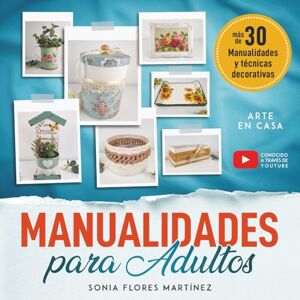 Florez Martínez, Sonia El Libro de Manualidades para Adultos: Más de 30 manualidades creativas y técnicas decorativas con reciclaje y diferentes materiales para hacer en ... paso detallado y video para cada proyecto DIY Florez Martínez, Sonia El Libro de Manualidades para Adultos: Más de 30 manualidades creativas y técnicas decorativas con reciclaje y diferentes materiales para hacer en ... paso detallado y video para cada proyecto DIY