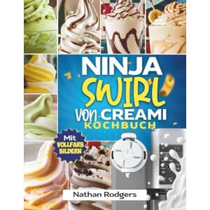 Rodgers, Nathan Ninja Swirl von Creami Kochbuch: Einfache und leckere Anfängerrezepte für Softeis, Sorbets, Gelato und Milchshakes Rodgers, Nathan Ninja Swirl von Creami Kochbuch: Einfache und leckere Anfängerrezepte für Softeis, Sorbets, Gelato und Milchshakes