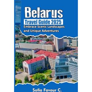 Favour C., Sofia Belarus Travel Guide 2025: Embrace Scenic Landscapes and Unique Adventures Favour C., Sofia Belarus Travel Guide 2025: Embrace Scenic Landscapes and Unique Adventures
