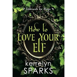 Sparks, Kerrelyn How to Love Your Elf: A Hilarious Fantasy Romance: 1 (Embraced by Magic) Sparks, Kerrelyn How to Love Your Elf: A Hilarious Fantasy Romance: 1 (Embraced by Magic)