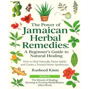 Kinte, Rasheed The Power of Jamaican Herbal Remedies: A Beginner’s Guide to Natural Healing: How to Heal Naturally, Detox Safely, and Create a Trusted Home Apothecary Kinte, Rasheed The Power of Jamaican Herbal Remedies: A Beginner’s Guide to Natural Healing: How to Heal Naturally, Detox Safely, and Create a Trusted Home Apothecary