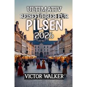 Walker, Victor Ultimativ Reiseführer Für Pilsen 2026: Untertitel: Entdecken Sie das verborgene Juwel der Tschechischen Republik in Sachen Bier, Kultur und zeitlosem Charme Walker, Victor Ultimativ Reiseführer Für Pilsen 2026: Untertitel: Entdecken Sie das verborgene Juwel der Tschechischen Republik in Sachen Bier, Kultur und zeitlosem Charme