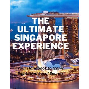 Greg, Alex THE ULTIMATE SINGAPORE EXPERIENCE: Your Handbook to Iconic Sights and Local Secrets: 1 (A Traveler's Guide) Greg, Alex THE ULTIMATE SINGAPORE EXPERIENCE: Your Handbook to Iconic Sights and Local Secrets: 1 (A Traveler's Guide)