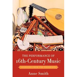 Smith, Anne The Performance of 16th-Century Music: Learning from the Theorists Smith, Anne The Performance of 16th-Century Music: Learning from the Theorists