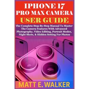 E. Walker, Matt IPHONE 17 PRO MAX CAMERA USER GUIDE: The Complete Step-By-Step Manual To Master The Camera Features With Advanced Photography, Video Editing, Portrait Modes, Night Shots, & Hidden Setting For Photos E. Walker, Matt IPHONE 17 PRO MAX CAMERA USER GUIDE: The Complete Step-By-Step Manual To Master The Camera Features With Advanced Photography, Video Editing, Portrait Modes, Night Shots, & Hidden Setting For Photos