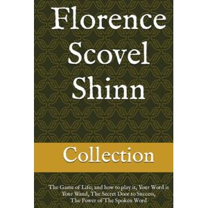 Shinn, Florence Scovel Florence Scovel Shinn The Collection: The Game of Life; and how to play it, Your Word is Your Wand, The Secret Door to Success, The Power of The Spoken Word Shinn, Florence Scovel Florence Scovel Shinn The Collection: The Game of Life; and how to play it, Your Word is Your Wand, The Secret Door to Success, The Power of The Spoken Word