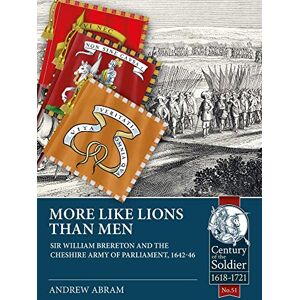 Abram, Andrew More Like Lions than Men: Sir William Brereton and the Cheshire Army of Parliament, 1642-46: 51 (Century of the Soldier) Abram, Andrew More Like Lions than Men: Sir William Brereton and the Cheshire Army of Parliament, 1642-46: 51 (Century of the Soldier)