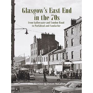 Mortimer, Peter Glasgow's East End in the 70s: From Gallowgate and London Road to Parkhead and Camlachie Mortimer, Peter Glasgow's East End in the 70s: From Gallowgate and London Road to Parkhead and Camlachie