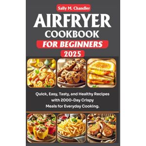 Chandler, Sally M. Airfryer Cookbook for Beginners 2025: Quick, Easy, Tasty, and Healthy Recipes for Crispy Meals with 2000-Day Recipes for Everyday Cooking. (The Wellness Kitchen) Chandler, Sally M. Airfryer Cookbook for Beginners 2025: Quick, Easy, Tasty, and Healthy Recipes for Crispy Meals with 2000-Day Recipes for Everyday Cooking. (The Wellness Kitchen)