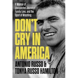 Russo, Antonio Don't Cry in America: A Memoir of Unexpected Journeys, Family Love, and the Sport of Wrestling Russo, Antonio Don't Cry in America: A Memoir of Unexpected Journeys, Family Love, and the Sport of Wrestling