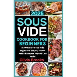 Brooks, Olivia Sous Vide Cookbook for Beginners 2025: The Ultimate Sous Vide Beginner’s Simple, Flavor-Packed Recipes Anyone Can Make Brooks, Olivia Sous Vide Cookbook for Beginners 2025: The Ultimate Sous Vide Beginner’s Simple, Flavor-Packed Recipes Anyone Can Make