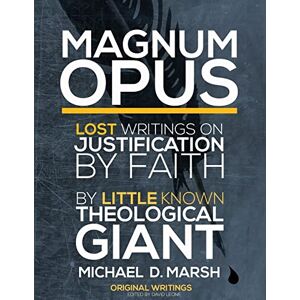 Marsh, Michael D. Magnum Opus: Lost Writings On Justification By Faith By Little Known Theological Giant Michael Marsh Marsh, Michael D. Magnum Opus: Lost Writings On Justification By Faith By Little Known Theological Giant Michael Marsh