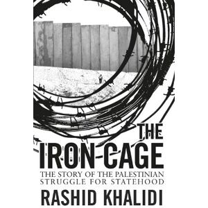 Khalidi, Rashid The Iron Cage: The Story of the Palestinian Struggle for Statehood Khalidi, Rashid The Iron Cage: The Story of the Palestinian Struggle for Statehood