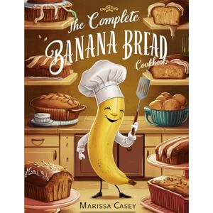 Casey, Marissa The Complete Banana Bread Cookbook: Irresistible Banana Bread Recipes – Classic, Wholesome, and Flavorful Loaves for Every Occasion Casey, Marissa The Complete Banana Bread Cookbook: Irresistible Banana Bread Recipes – Classic, Wholesome, and Flavorful Loaves for Every Occasion