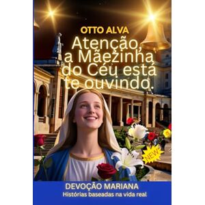 ALVA ROMERO, OTTO CELIO Atenção, a Mãezinha do Céu está te ouvindo Profecia até 2026: DEVOÇÃO MARIANA Histórias baseadas na vida realNeste devocional de 30 dias, ALVA ROMERO, OTTO CELIO Atenção, a Mãezinha do Céu está te ouvindo Profecia até 2026: DEVOÇÃO MARIANA Histórias baseadas na vida realNeste devocional de 30 dias,