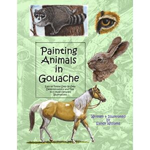 Williams, Sandy Painting Animals in Gouache: Easy to Follow Step by Step Demonstrations and Tips to Create Detailed Illustrations: Volume 3 (Natural Science Illustration in Gouache) Williams, Sandy Painting Animals in Gouache: Easy to Follow Step by Step Demonstrations and Tips to Create Detailed Illustrations: Volume 3 (Natural Science Illustration in Gouache)
