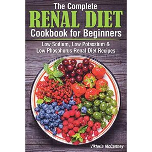 McCartney, Viktoria The Complete Renal Diet Cookbook for Beginners: Low Sodium, Low Potassium & Low Phosphorus Renal Diet Recipes.: 4 (Diabetes Cookbook) McCartney, Viktoria The Complete Renal Diet Cookbook for Beginners: Low Sodium, Low Potassium & Low Phosphorus Renal Diet Recipes.: 4 (Diabetes Cookbook)