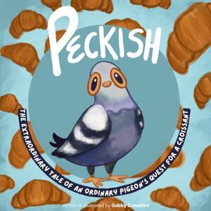 Comelleri, Gabby Peckish: The Extraordinary Tale of an Ordinary Pigeon's Quest for a Croissant Comelleri, Gabby Peckish: The Extraordinary Tale of an Ordinary Pigeon's Quest for a Croissant