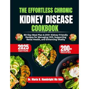 Hambright Ms Rdn, Dr. Maria B. The Effortless Chronic Kidney Disease Cookbook: 80-Day Meal Plan & 200+ Kidney-Friendly Recipes for Managing CKD, Supporting Renal Health, and Enhancing Vitality Hambright Ms Rdn, Dr. Maria B. The Effortless Chronic Kidney Disease Cookbook: 80-Day Meal Plan & 200+ Kidney-Friendly Recipes for Managing CKD, Supporting Renal Health, and Enhancing Vitality