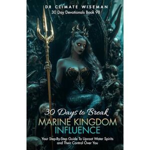Wiseman, Dr Climate 30 Days to Break Marine Kingdom Influence: Your Step-By-Step Guide To Uproot Water Spirits and Their Control Over You (30 Day Devotionals) Wiseman, Dr Climate 30 Days to Break Marine Kingdom Influence: Your Step-By-Step Guide To Uproot Water Spirits and Their Control Over You (30 Day Devotionals)
