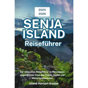 Guides, Island Horizon SENJA ISLAND Reiseführer 2025-2026: Der ultimative Reiseführer zu Norwegens ungezähmter Insel der Fjorde, Gipfel und Mitternachtssonne Guides, Island Horizon SENJA ISLAND Reiseführer 2025-2026: Der ultimative Reiseführer zu Norwegens ungezähmter Insel der Fjorde, Gipfel und Mitternachtssonne