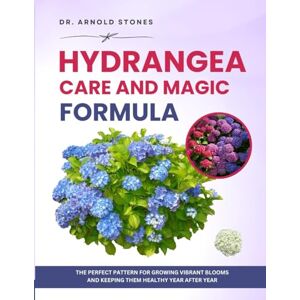 STONES, Dr. ARNOLD HYDRANGEA CARE AND MAGIC FORMULA: The Perfect Pattern for Growing Vibrant Blooms and Keeping Them Healthy Year After Year STONES, Dr. ARNOLD HYDRANGEA CARE AND MAGIC FORMULA: The Perfect Pattern for Growing Vibrant Blooms and Keeping Them Healthy Year After Year