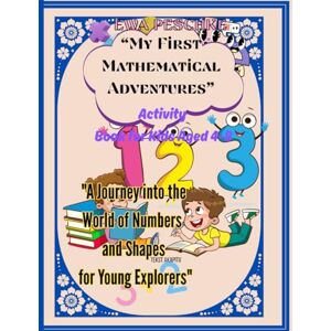 Peschke, Ewa “My First Mathematical Adventures” Activity Book for Kids Aged 4-8: "A Journey into the World of Numbers and Shapes for Young Explorers Peschke, Ewa “My First Mathematical Adventures” Activity Book for Kids Aged 4-8: "A Journey into the World of Numbers and Shapes for Young Explorers
