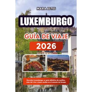 ESTES, MARA Luxemburgo: Descubra Luxemburgo: su guía definitiva de castillos, rutas del vino y joyas ocultas en el corazón de Europa. ESTES, MARA Luxemburgo: Descubra Luxemburgo: su guía definitiva de castillos, rutas del vino y joyas ocultas en el corazón de Europa.