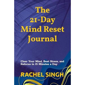 Singh, Rachel The 21-Day Mind Reset Journal: Clear Your Mind, Beat Stress, and Refocus in 15 Minutes a Day Singh, Rachel The 21-Day Mind Reset Journal: Clear Your Mind, Beat Stress, and Refocus in 15 Minutes a Day