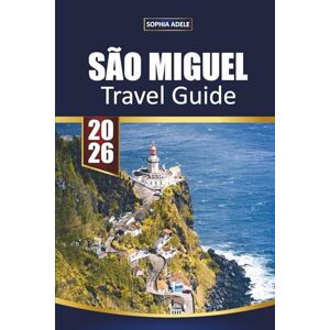 Adele, Sophia SÃO MIGUEL TRAVEL GUIDE 2026: Your Essential Companion to the Green Island of the Azores Discover Volcanic Lakes Hot Springs Whale Watching and Local Culture Adele, Sophia SÃO MIGUEL TRAVEL GUIDE 2026: Your Essential Companion to the Green Island of the Azores Discover Volcanic Lakes Hot Springs Whale Watching and Local Culture