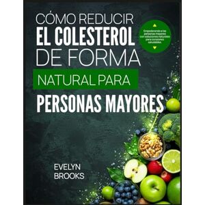Brooks, Evelyn CÓMO REDUCIR EL COLESTEROL DE FORMA NATURAL PARA PERSONAS MAYORES: Empoderando a las personas mayores con soluciones naturales para corazones saludables. Brooks, Evelyn CÓMO REDUCIR EL COLESTEROL DE FORMA NATURAL PARA PERSONAS MAYORES: Empoderando a las personas mayores con soluciones naturales para corazones saludables.