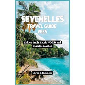 Hammons, Melvin L. SEYCHELLES Travel Guide 2025: Hidden Trails, Exotic Wildlife and Peaceful Beaches Hammons, Melvin L. SEYCHELLES Travel Guide 2025: Hidden Trails, Exotic Wildlife and Peaceful Beaches