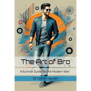 Haven, Brooke The Art of Bro: A Survival Guide for the Modern Man (Venus Glowing) Haven, Brooke The Art of Bro: A Survival Guide for the Modern Man (Venus Glowing)