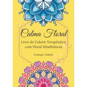 Brito, Sr. Raniery Rodrigues Calma Floral: Livro de Colorir Terapêutico com floral mindfulness Brito, Sr. Raniery Rodrigues Calma Floral: Livro de Colorir Terapêutico com floral mindfulness
