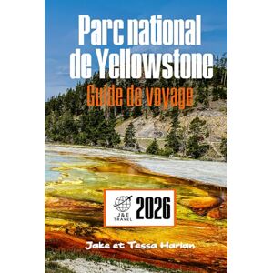 Harlan, Jake et Tessa Parc national de Yellowstone Guide de voyage: À la découverte des geysers, de la faune, des sentiers pittoresques, des hébergements rustiques et du supervolcan endormi en dessous Harlan, Jake et Tessa Parc national de Yellowstone Guide de voyage: À la découverte des geysers, de la faune, des sentiers pittoresques, des hébergements rustiques et du supervolcan endormi en dessous