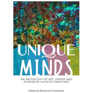 Cawkwell, Rosemarie Unique Minds: An Anthology of Art, Poetry, and Short Stories by Autistic People Cawkwell, Rosemarie Unique Minds: An Anthology of Art, Poetry, and Short Stories by Autistic People