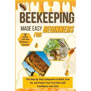 Bard, David Beekeeping Made Easy For Beginners: The Step-by-Step Companion to Building Your First Hive, Caring for Your Bees, and Harvesting Honey with Calm and Confidence + BONUS Calm Hive Method Checklist Bard, David Beekeeping Made Easy For Beginners: The Step-by-Step Companion to Building Your First Hive, Caring for Your Bees, and Harvesting Honey with Calm and Confidence + BONUS Calm Hive Method Checklist