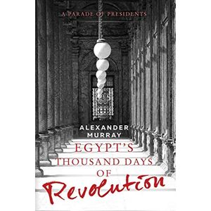 Murray Sir, Emeritus Fellow Alexander Egypt's Thousand Days of Revolution: A Parade of Presidents Murray Sir, Emeritus Fellow Alexander Egypt's Thousand Days of Revolution: A Parade of Presidents