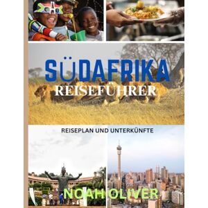 Oliver, Noah SÜDAFRIKA REISEFÜHRER 2025: Wilde Landschaften, urbane Wunder und kulturelle Routen: Wo man übernachten, was man sehen und wie man die Regenbogennation erkunden kann Oliver, Noah SÜDAFRIKA REISEFÜHRER 2025: Wilde Landschaften, urbane Wunder und kulturelle Routen: Wo man übernachten, was man sehen und wie man die Regenbogennation erkunden kann