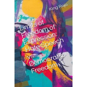 Rojo, King Limits of Freedom of Expression: Hate Speech vs. Democratic Freedom Rojo, King Limits of Freedom of Expression: Hate Speech vs. Democratic Freedom