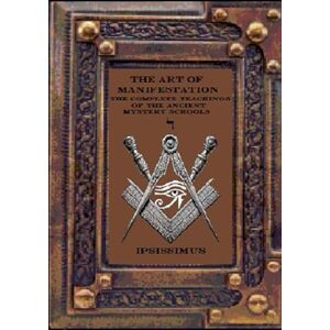 MASTER, IPSISSIMUS THE ART OF MANIFESTATION: The Complete Teachings of The Ancient Mystery Schools Volume IV: 4 MASTER, IPSISSIMUS THE ART OF MANIFESTATION: The Complete Teachings of The Ancient Mystery Schools Volume IV: 4