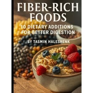 Haleshenk, Tamsin Fiber-Rich Foods: 10 Dietary Additions for Better Digestion (Everyday Wellness) Haleshenk, Tamsin Fiber-Rich Foods: 10 Dietary Additions for Better Digestion (Everyday Wellness)